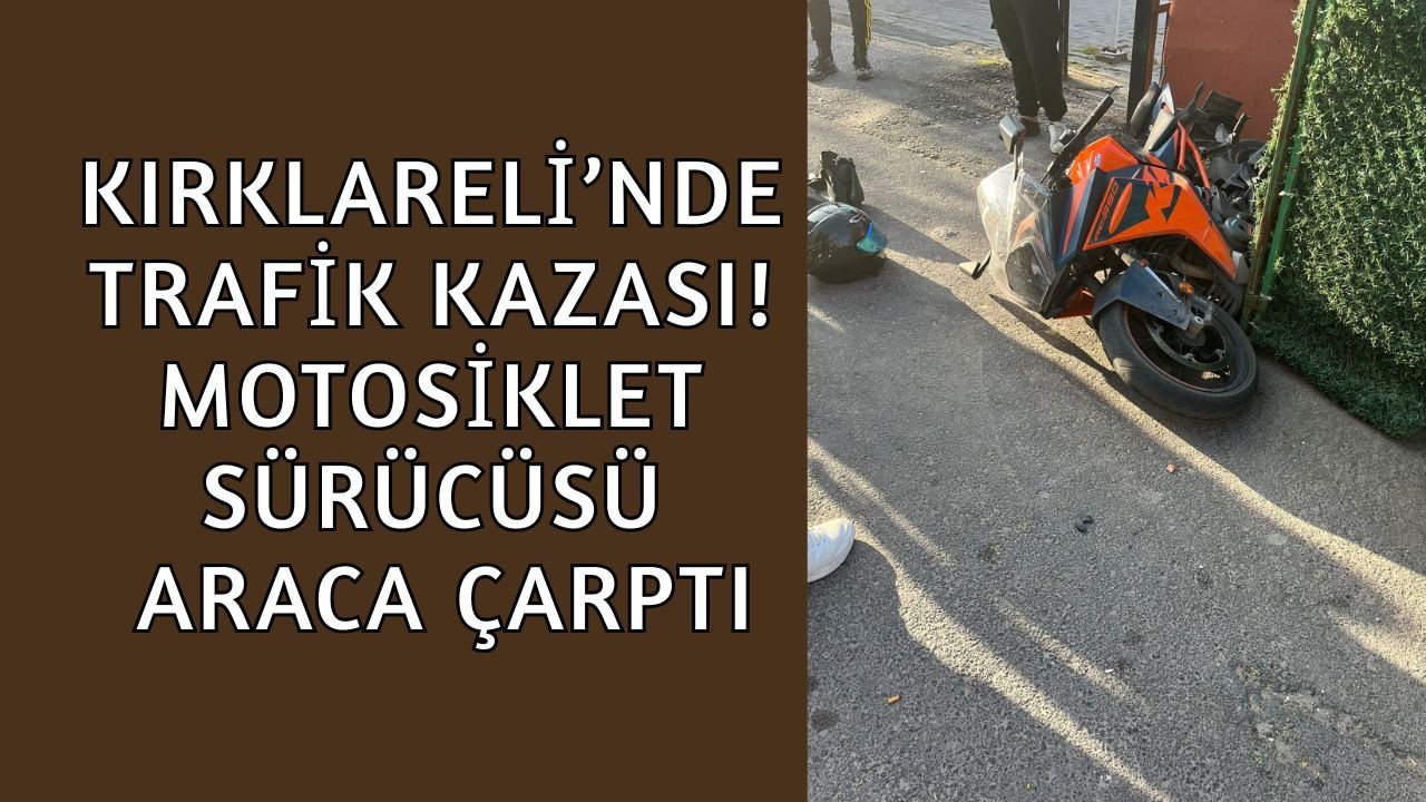 Kırklareli’nde Trafik Kazası! Motosiklet Sürücüsü Araca Çarptı