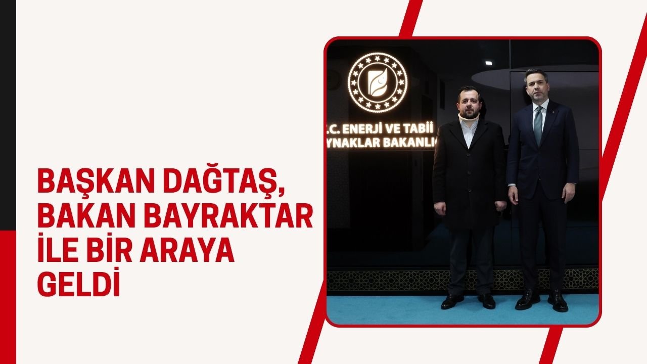Başkan Dağtaş, Bakan Bayraktar İle Bir Araya Geldi