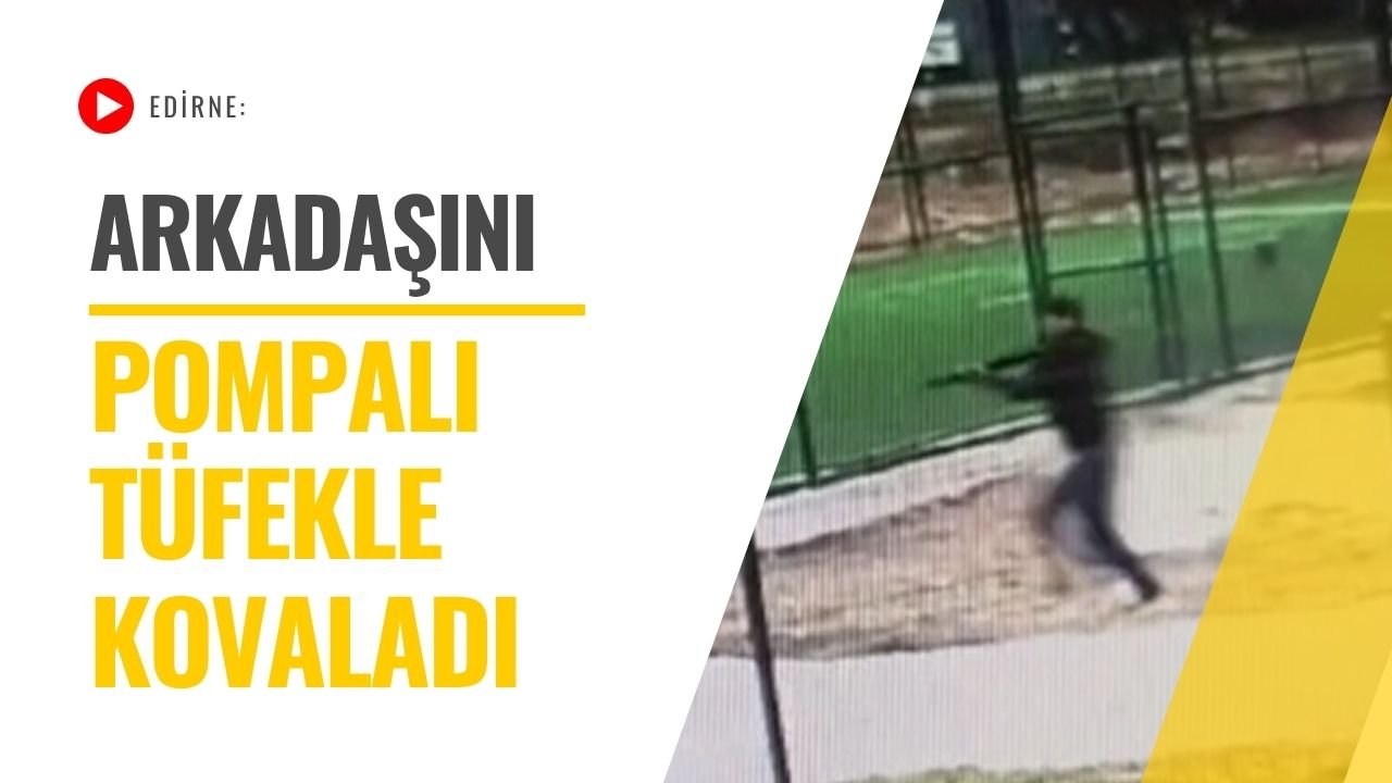 Edirne: Arkadaşını Pompalı Tüfekle Kovaladı