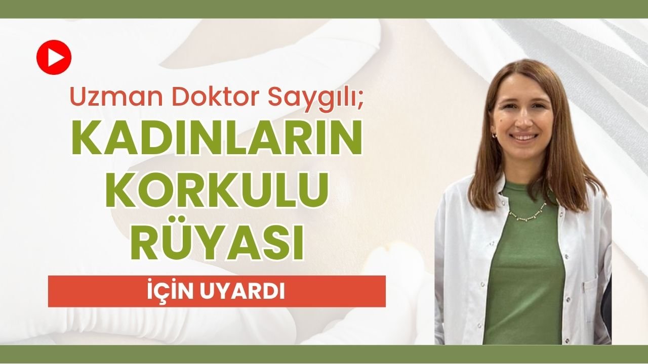 Uzman Doktor Saygılı, Kadınların Korkulu Rüyası İçin Uyardı