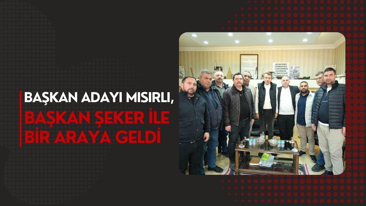 Başkan Adayı Mısırlı, Başkan Şeker İle Bir Araya Geldi
