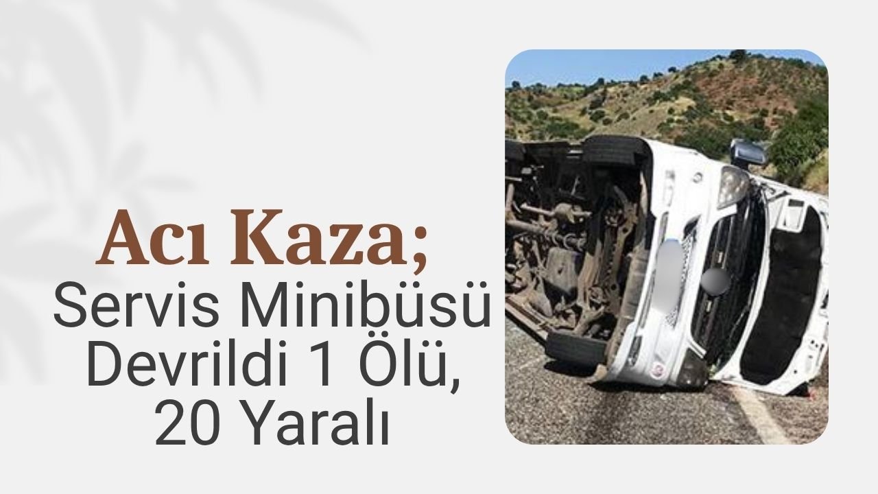 Acı Kaza; Servis Midibüsü Devrildi! 1 Ölü, 20 Yaralı