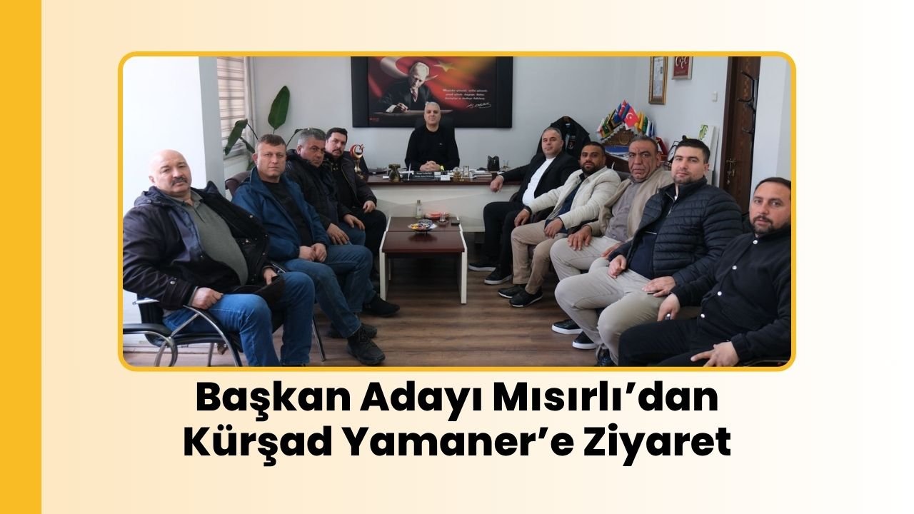 Başkan Adayı Mısırlı’dan Kürşad Yamaner’e Ziyaret