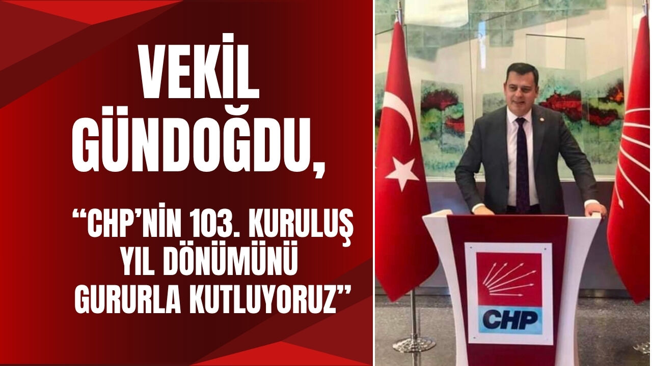 Vekil Gündoğdu, “CHP’nin 103. Kuruluş Yıl Dönümünü Gururla Kutluyoruz"
