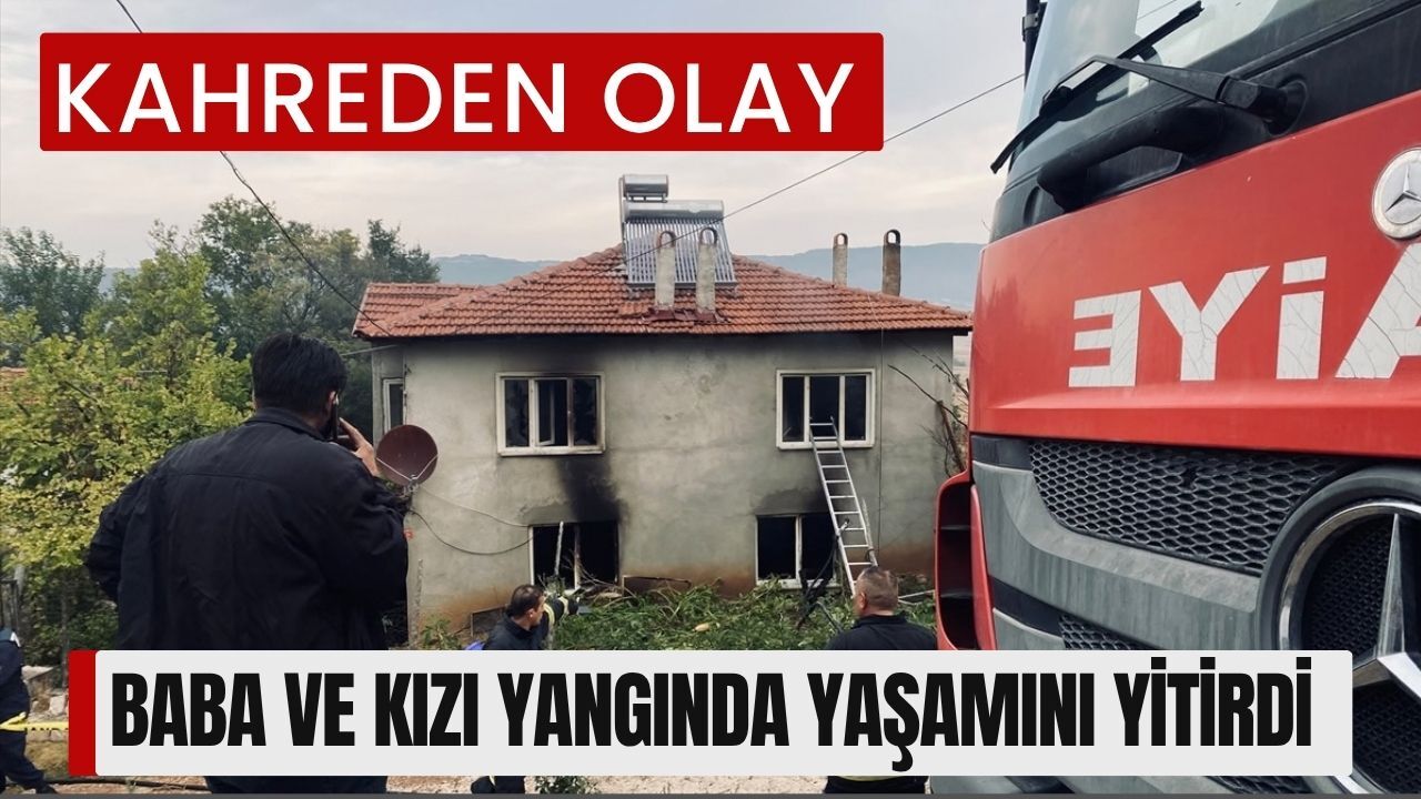 KAHREDEN OLAY; Baba ve Kızı Yangında Yaşamını Yitirdi