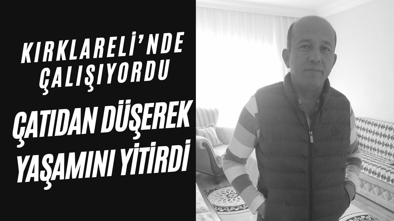 KIRKLARELİ’NDE ÇALIŞIYORDU; Çatıdan Düşerek Yaşamını Yitirdi