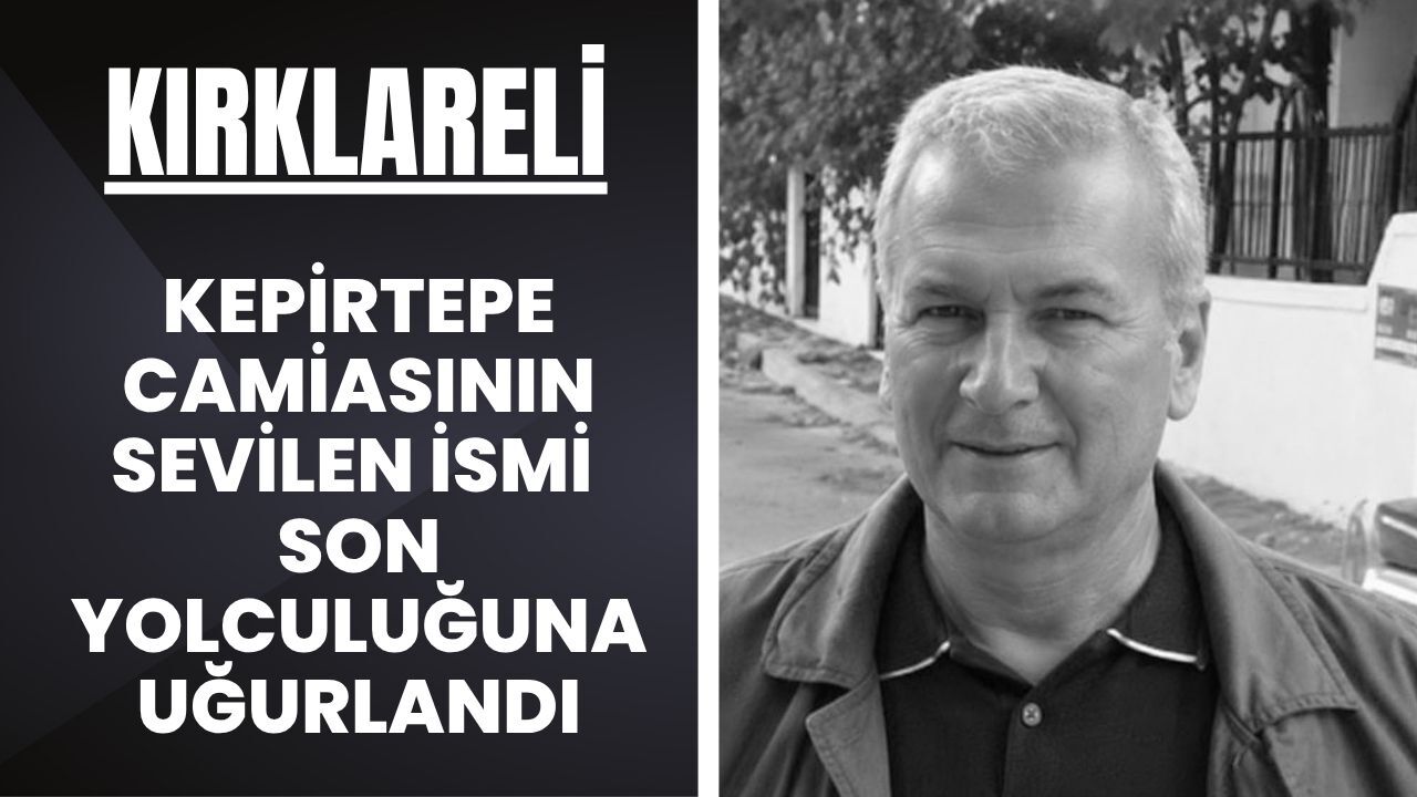 KIRKLARELİ; Kepirtepe Camiasının Sevilen İsmi Son Yolculuğuna Uğurlandı