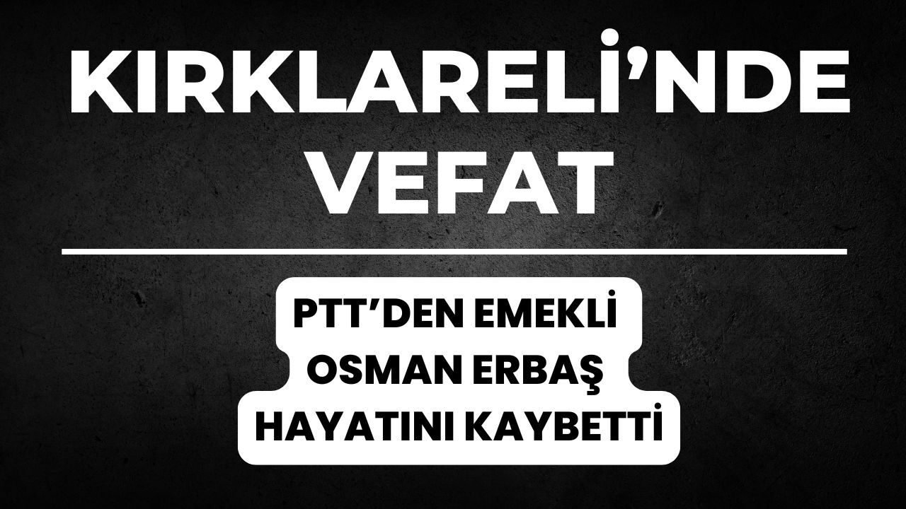 KIRKLARELİ; PTT’den Emekli Osman Erbaş Hayatını Kaybetti
