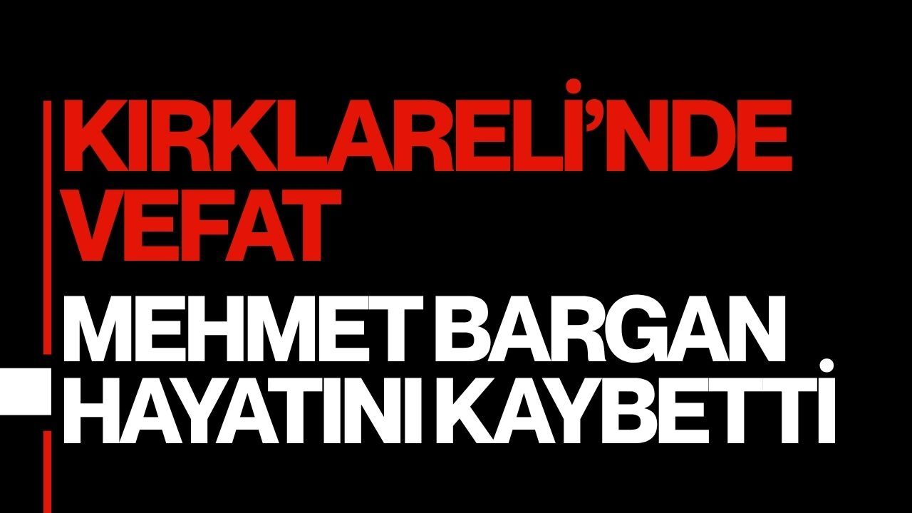 KIRKLARELİ’NDE VEFAT; Mehmet Bargan Hayatını Kaybetti