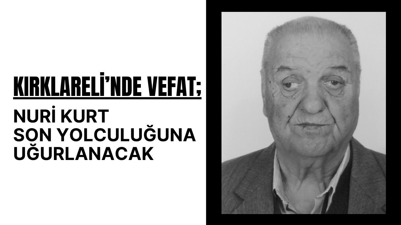 KIRKLARELİ; Nuri Kurt Son Yolculuğuna Uğurlanacak
