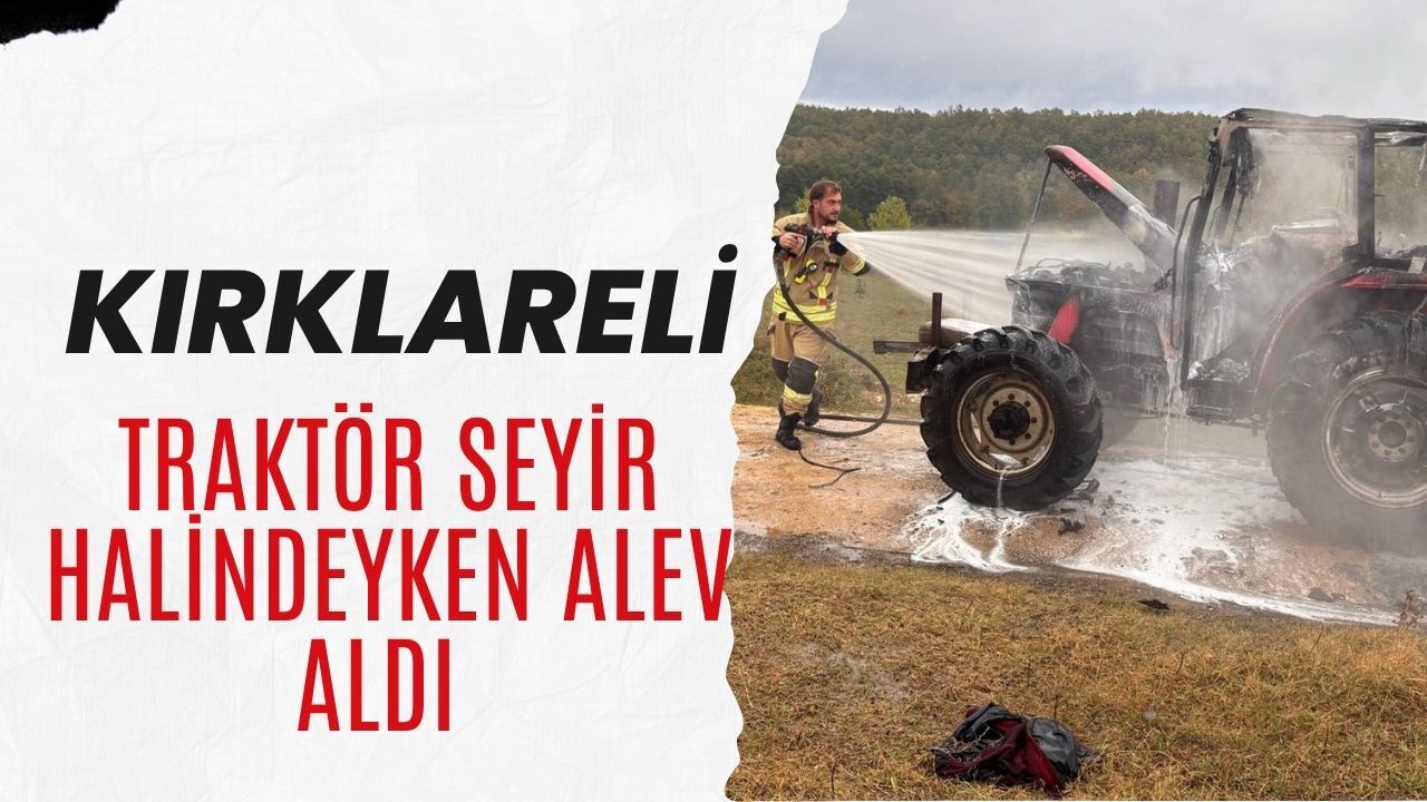 Kırklareli; Traktör Seyir Halindeyken Alev Aldı