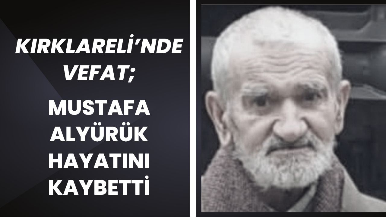 KIRKLARELİ’NDE VEFAT; Mustafa Alyürük Hayatını Kaybetti