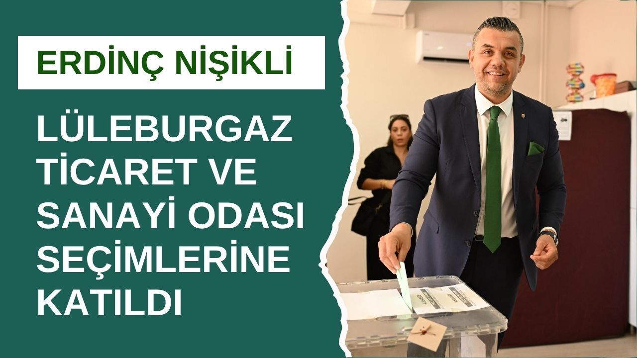 ERDİNÇ NİŞİKLİ, LÜLEBURGAZ TİCARET VE SANAYİ ODASI SEÇİMLERİNE KATILDI