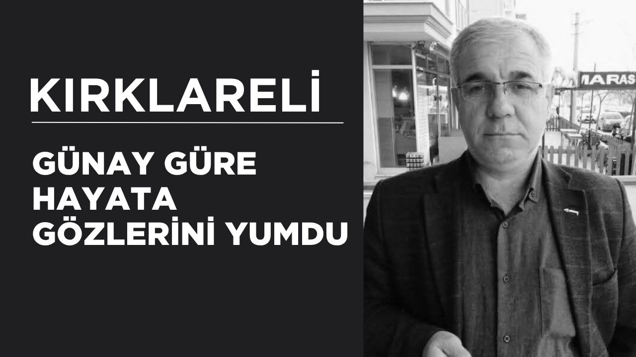 KIRKLARELİ; Günay Güre Hayata Gözlerini Yumdu