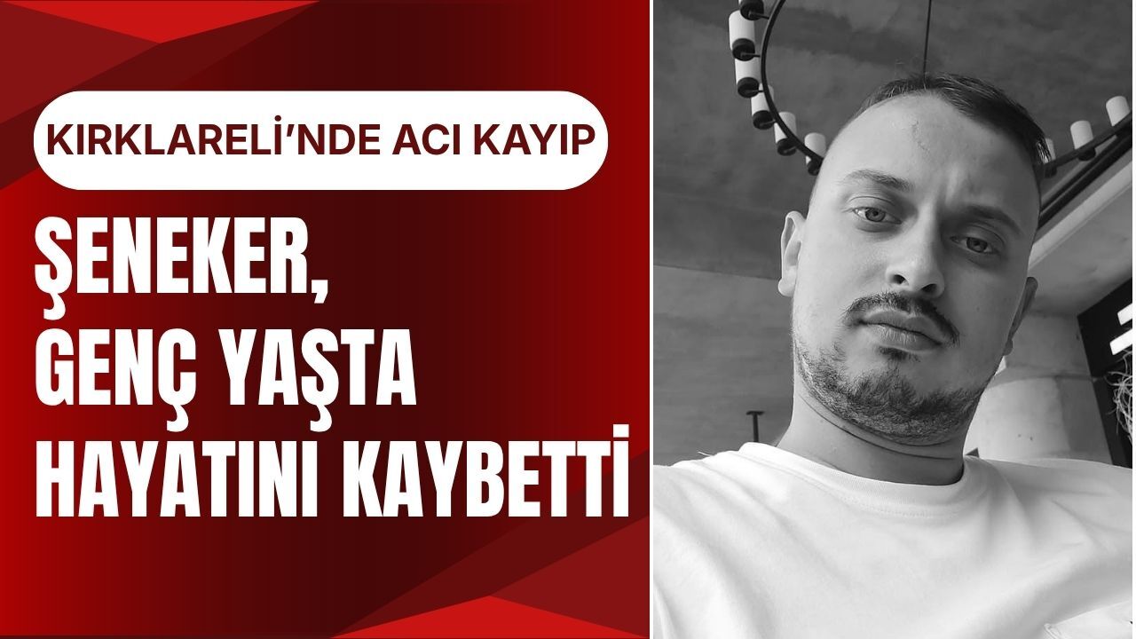 KIRKLARELİ’NDE ACI KAYIP; Şeneker, Genç Yaşta Hayatını Kaybetti