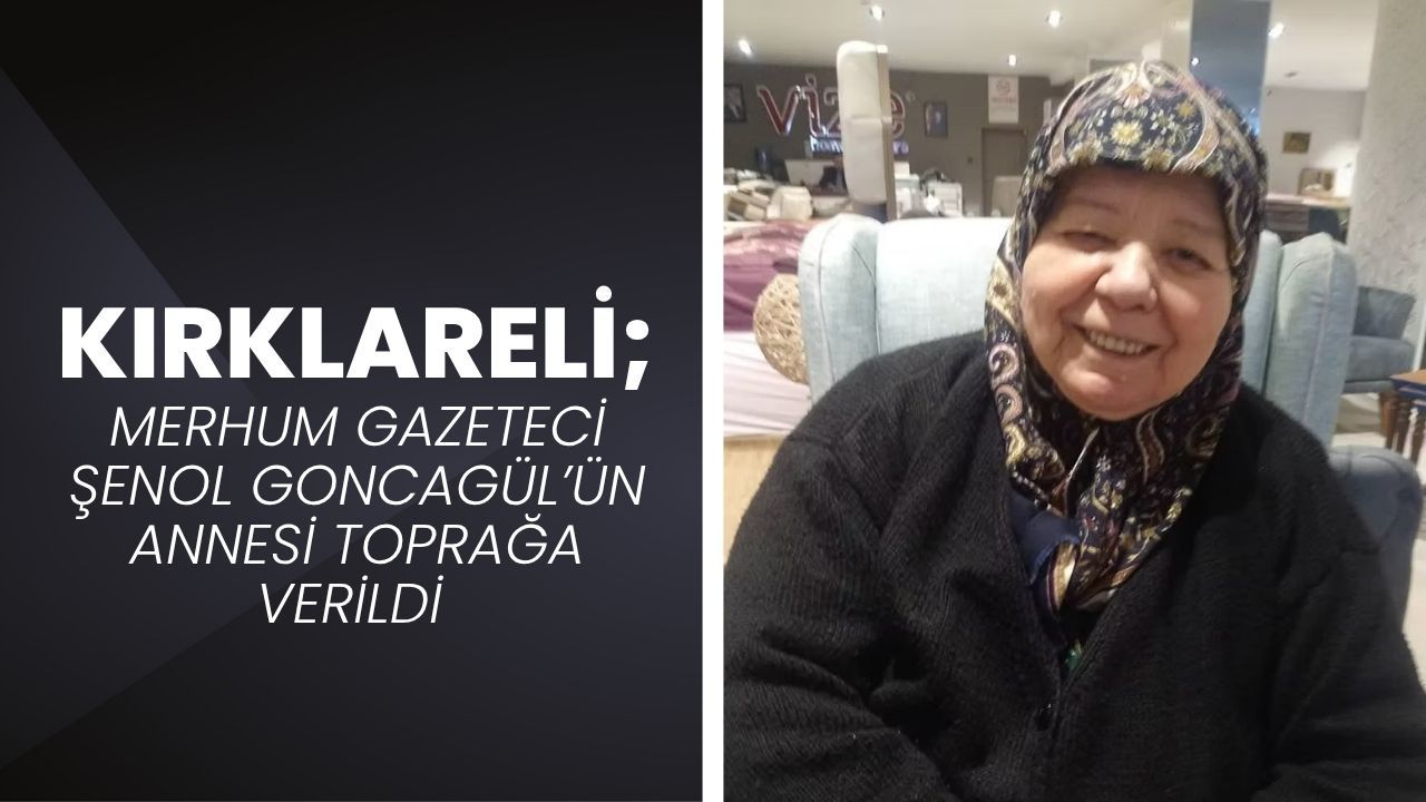KIRKLARELİ; Merhum Gazeteci Şenol Goncagül’ün Annesi Toprağa Verildi
