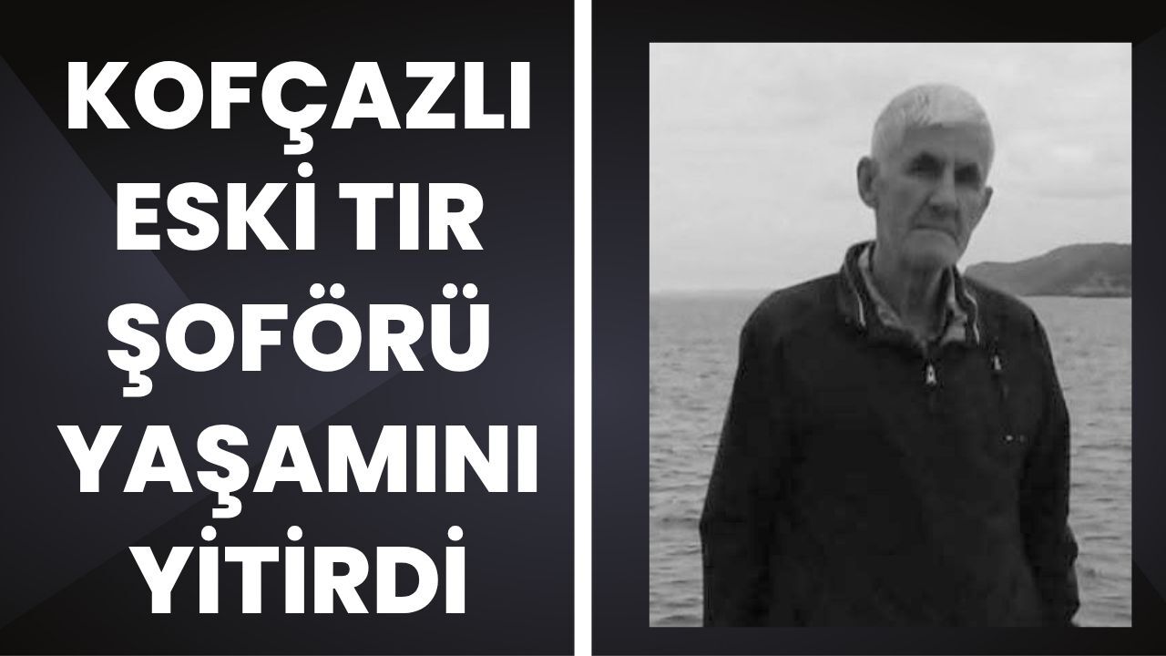 Kofçazlı Eski Tır Şoförü Yaşamını Yitirdi