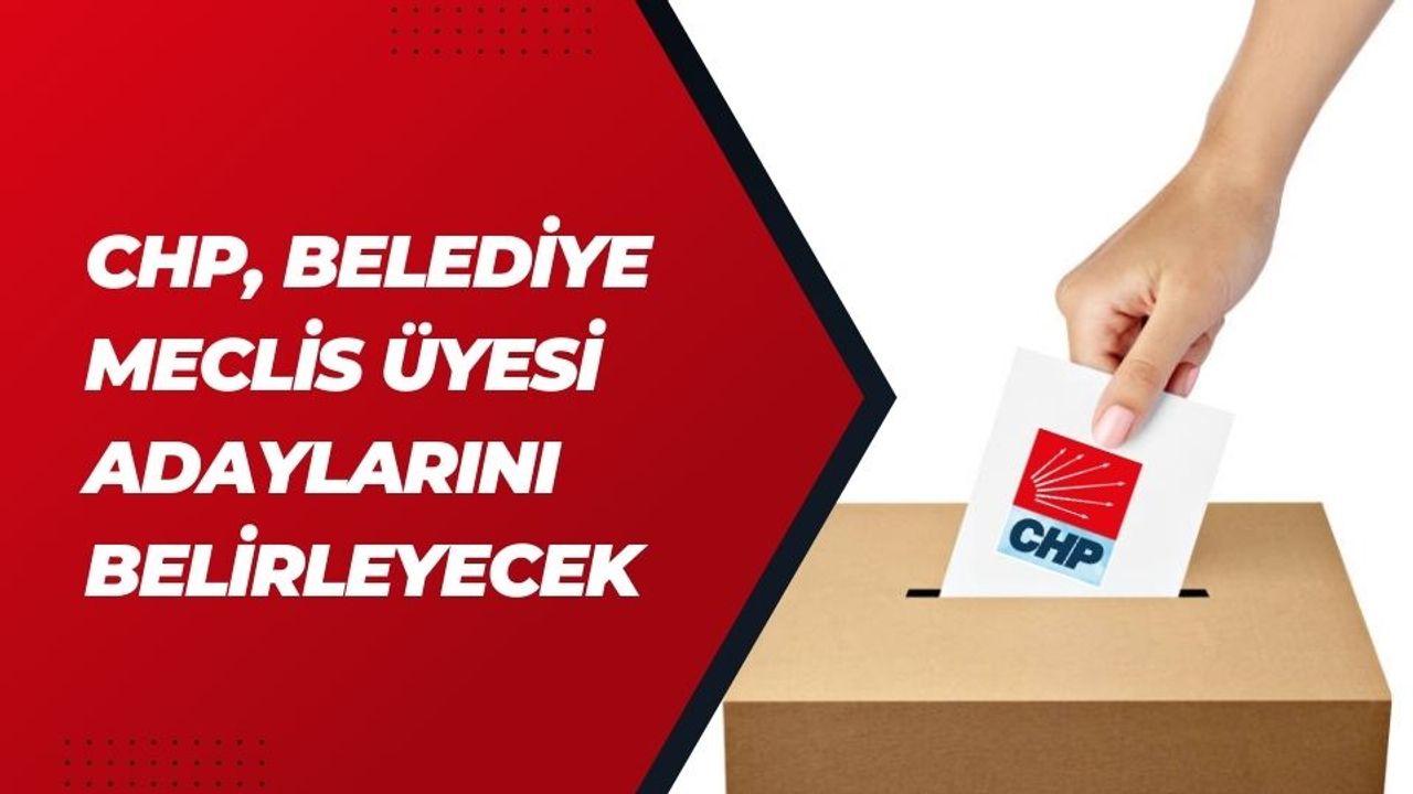 CHP, Belediye Meclis Üyesi Adaylarını Belirleyecek
