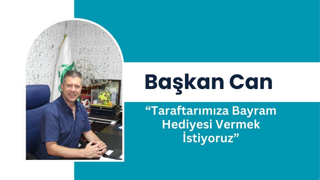Başkan Can “Taraftarımıza Bayram Hediyesi Vermek İstiyoruz”