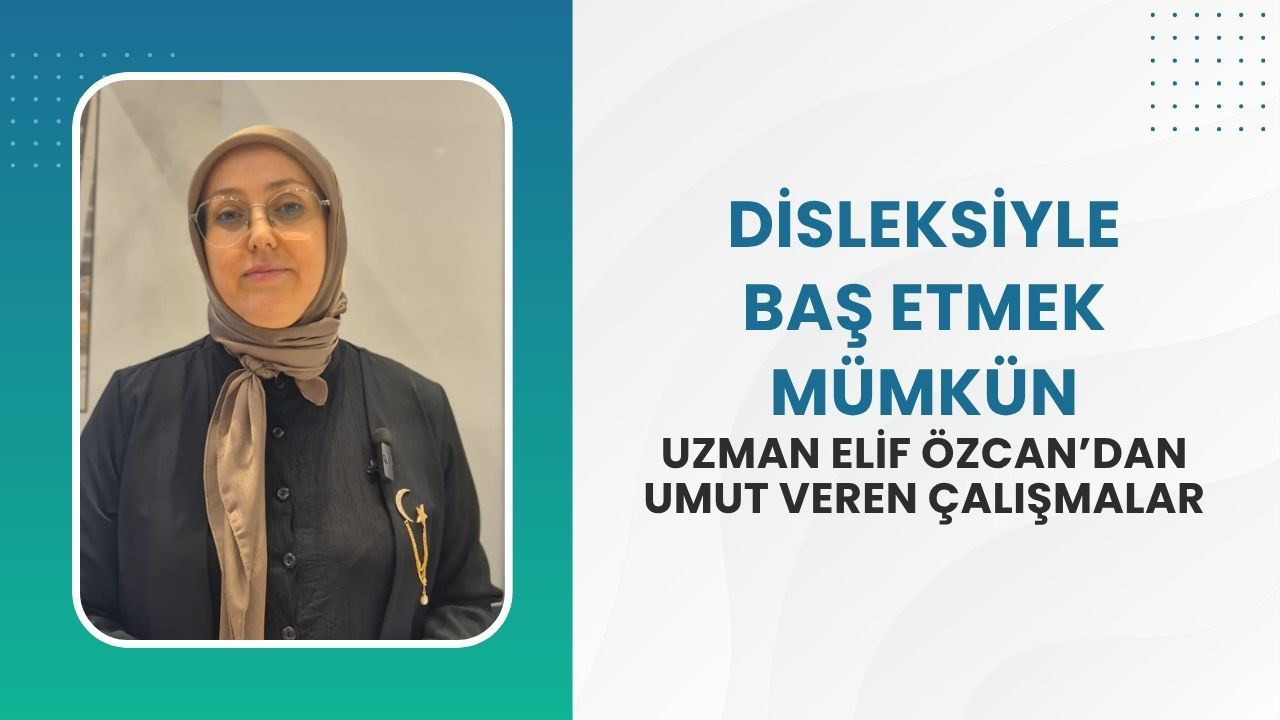Disleksiyle Baş Etmek Mümkün: Uzman Elif Özcan’dan Umut Veren Çalışmalar