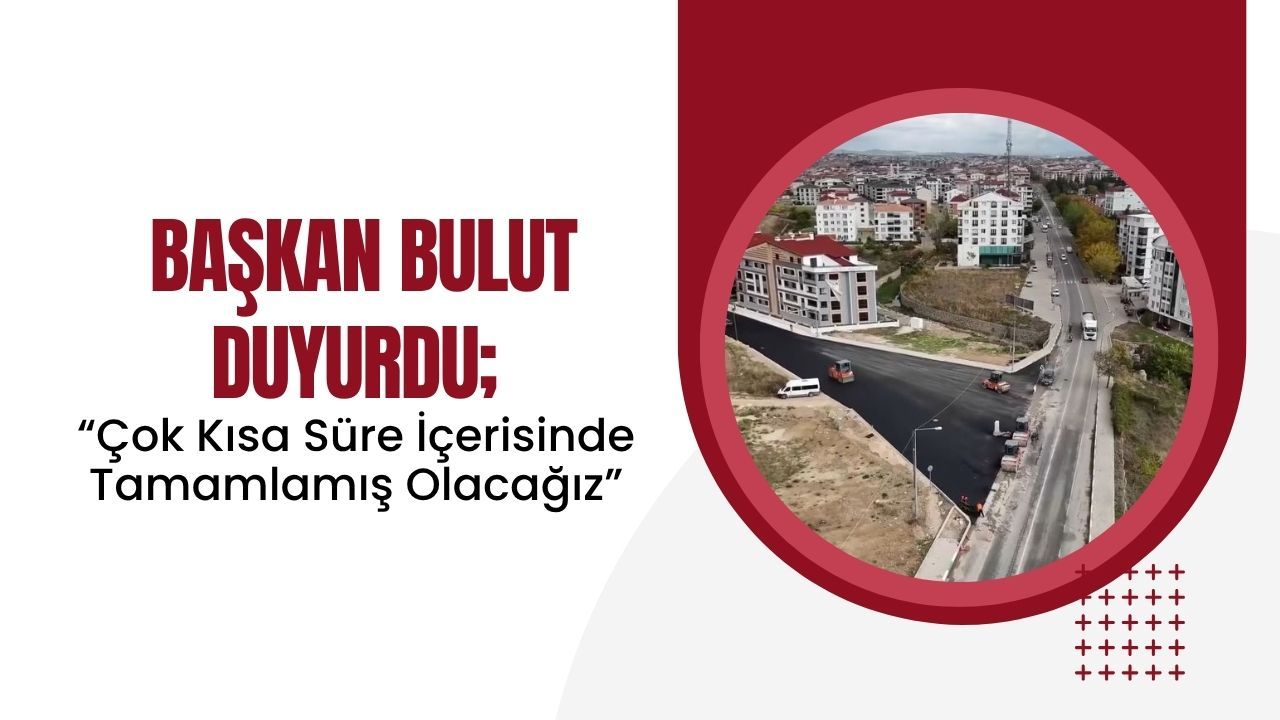 Başkan Bulut Duyurdu; “Çok Kısa Süre İçerisinde Tamamlamış Olacağız”