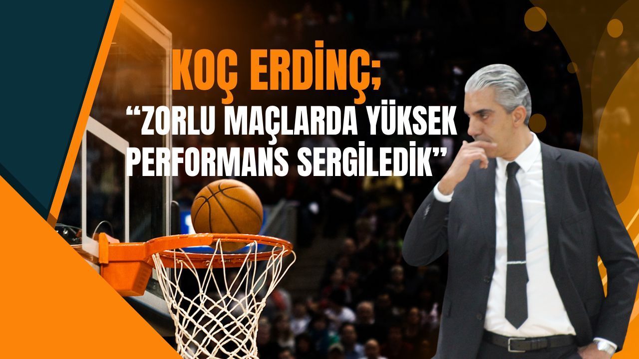 Koç Erdinç, “Zorlu Maçlarda Yüksek Performans Sergiledik”
