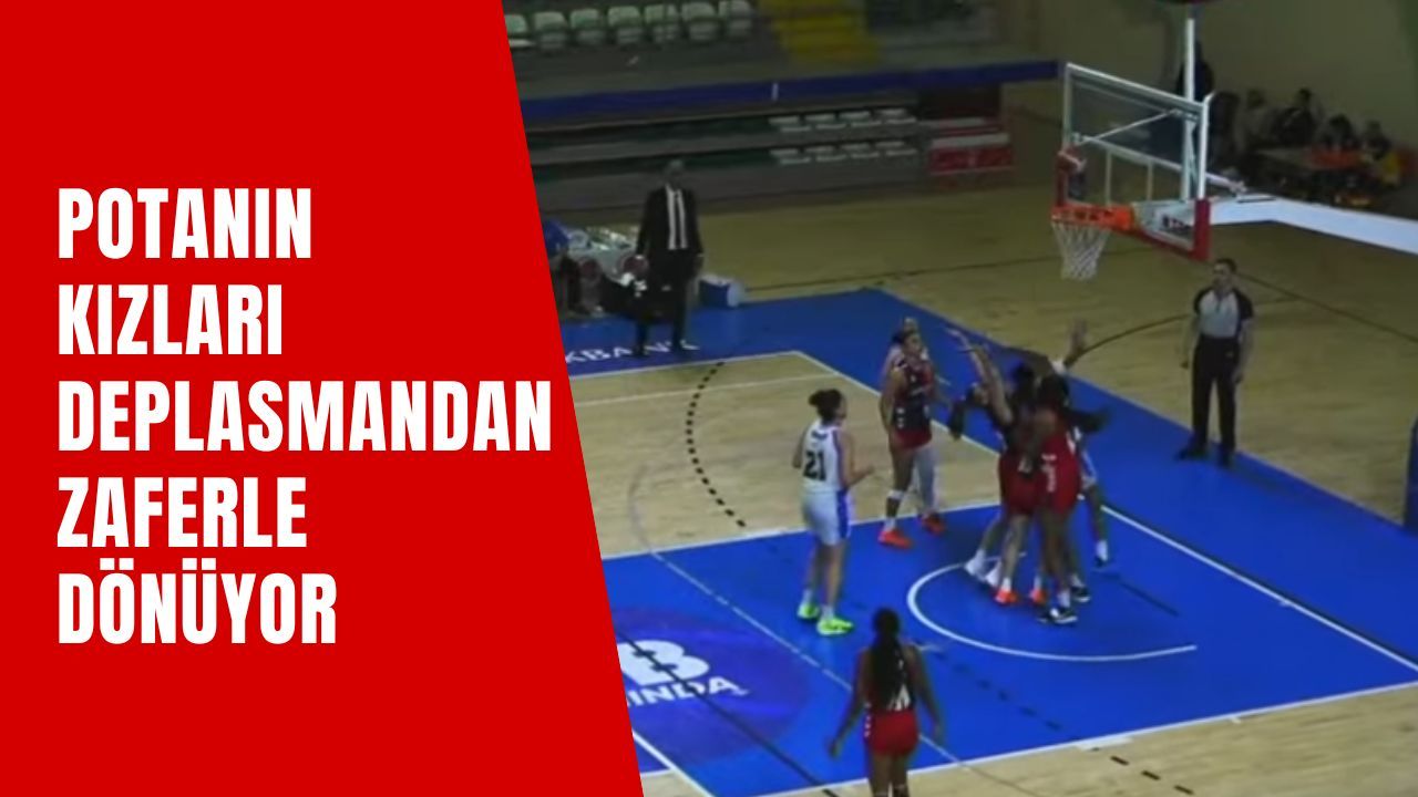 Potanın Kızları Deplasmandan Zaferle Dönüyor