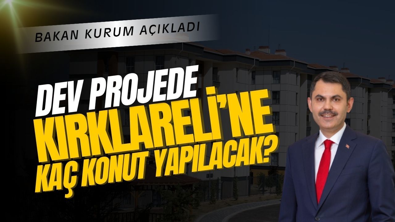 BAKAN AÇIKLADI; Dev Projede Kırklareli’ne Kaç Konut Yapılacak?