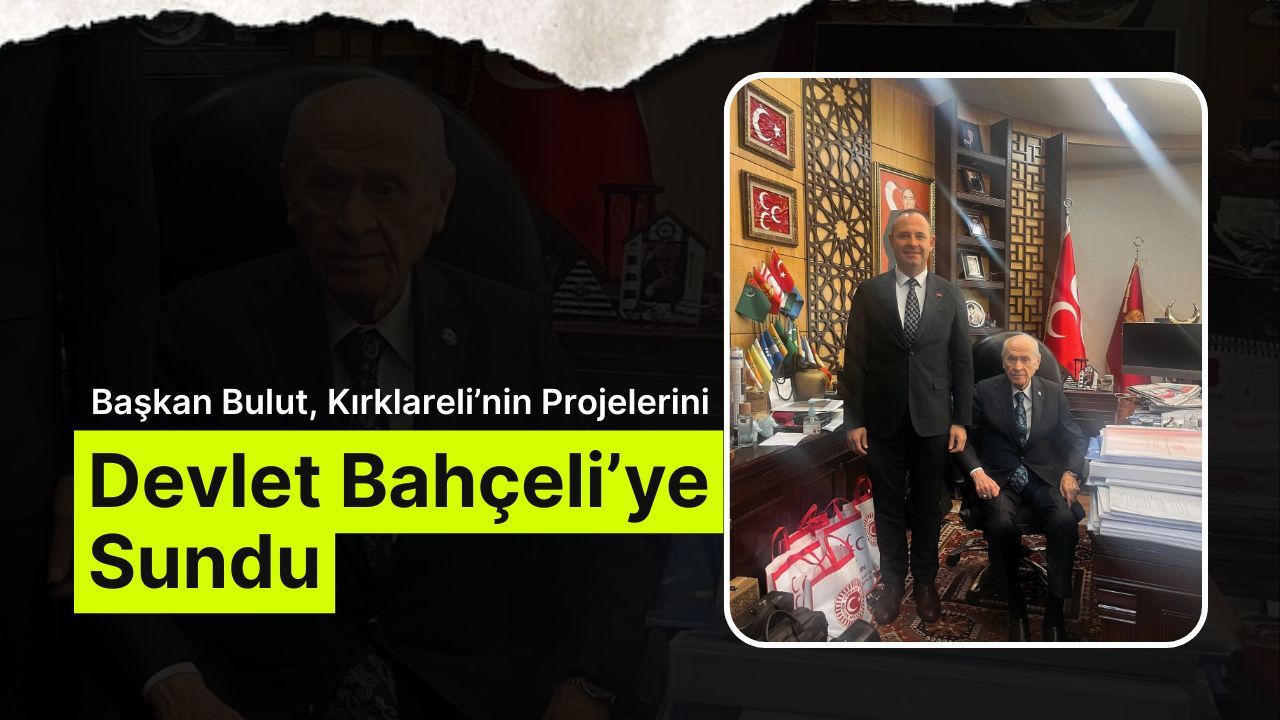 Başkan Bulut, Kırklareli’nin Projelerini Devlet Bahçeli’ye Sundu