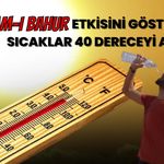 Eyyam-ı Bahur Etkisini Gösteriyor: Sıcaklıklar 40 Dereceyi Aşacak