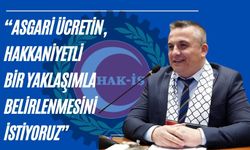 “Asgari Ücretin, Hakkaniyetli Bir Yaklaşımla Belirlenmesini İstiyoruz”