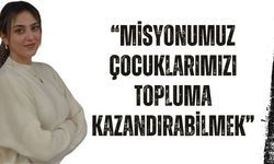 “Misyonumuz Çocuklarımızı Topluma Kazandırabilmek”