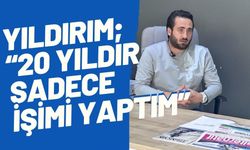 Yıldırım; “20 Yıldır Sadece İşimi Yaptım”