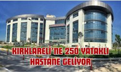 Kırklareli’ne 250 Yataklı Hastane Geliyor