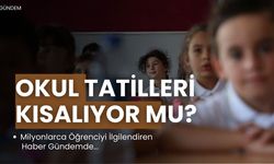 Okul Tatilleri Kısalıyor Mu?