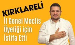 KIRKLARELİ; İl Genel Meclis Üyeliği İçin İstifa Etti!