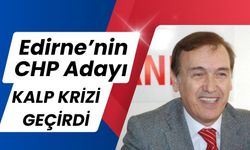 Edirne’nin CHP Adayı Kalp Krizi Geçirdi