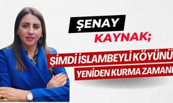 “Şimdi İslambeyli Köyü’nü Yeniden Kurma Zamanı”