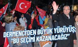 DERMENCİ’DEN BÜYÜK YÜRÜYÜŞ; “Bu Seçimi Kazanacağız”