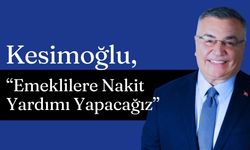 Kesimoğlu, “Emeklilere Nakit Yardımı Yapacağız”