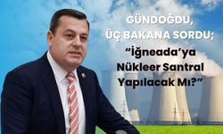 Gündoğdu; “İğneada’ya Nükleer Santral Yapılacak Mı?”