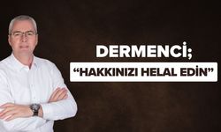 Dermenci; “Hakkınızı Helal Edin”