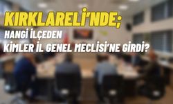 KIRKLARELİ’NDE; Hangi İlçeden Kimler İl Genel Meclisi’ne Girdi?