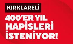 KIRKLARELİ; 400’er Yıl Hapisleri İsteniyor!