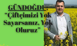 Gündoğdu, “Çiftçimizi Yok Sayarsanız, Yok Oluruz”