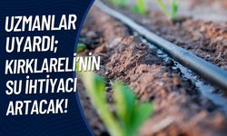 Uzmanlar Uyardı; Kırklareli’nin Su İhtiyacı Artacak!