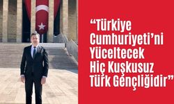 “Türkiye Cumhuriyeti’ni Yüceltecek Hiç Kuşkusuz Türk Gençliğidir”