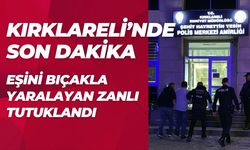 KIRKLARELİ’NDE SON DAKİKA; Eşini Bıçaklayan Zanlı Tutuklandı