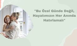 "Bu Özel Günde Değil, Hayatımızın Her Anında Hatırlamalı"