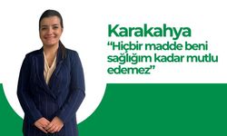 Karakahya “Hiçbir Madde Beni Sağlığım Kadar Mutlu Edemez”